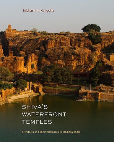 Shiva's Waterfront Temples: Architects and Their Audiences in Medieval India by Subhashini Kaligotla