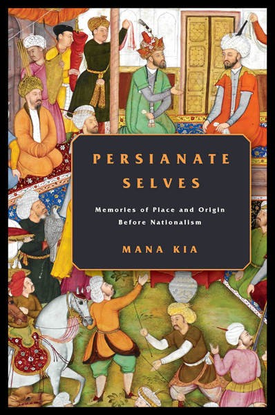 Persianate Selves:  Memories of Place and Origin Before Nationalism cover