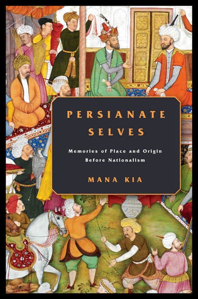 Persianate Selves: Memories of Place and Origin Before Nationalism cover